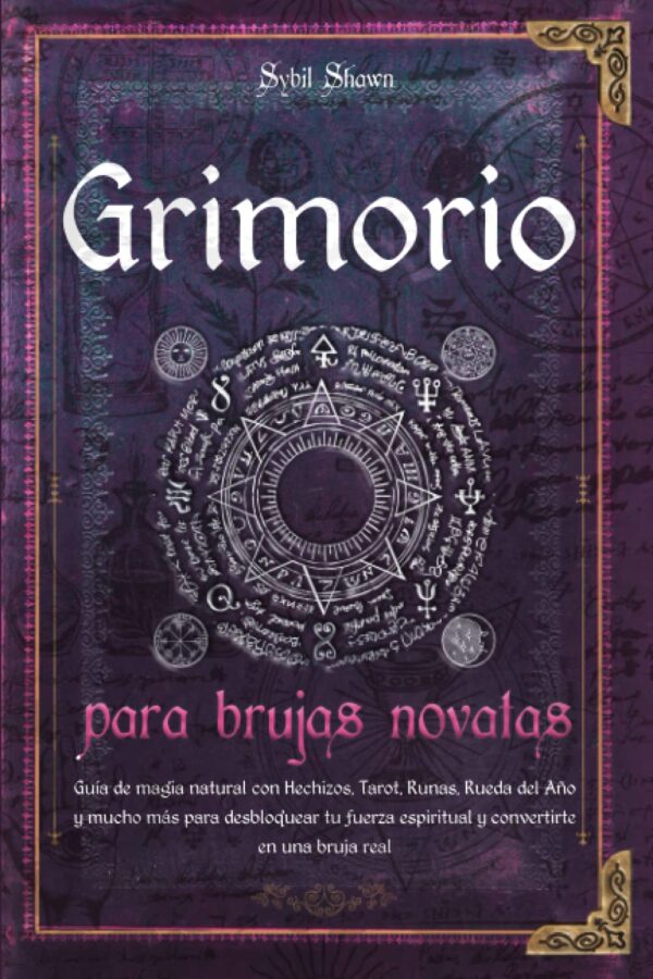 Grimorio para brujas novatas: Guía de magia natural con Hechizos, Tarot, Runas, Rueda del Año y mucho más para desbloquear tu fuerza espiritual y convertirte en una bruja real